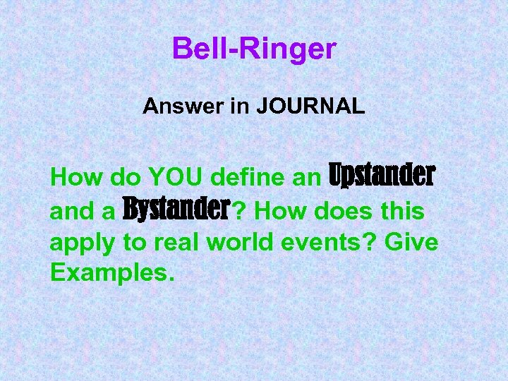 Bell-Ringer Answer in JOURNAL How do YOU define an Upstander and a Bystander? How