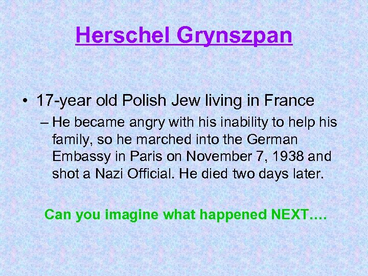 Herschel Grynszpan • 17 -year old Polish Jew living in France – He became