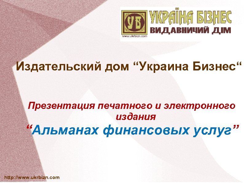 Издательский дом “Украина Бизнес“ Презентация печатного и электронного издания “Альманах финансовых услуг” http: //www.