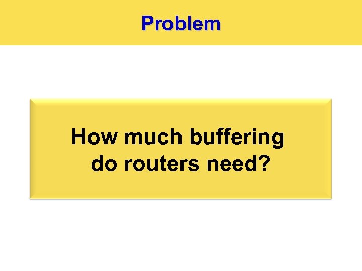 Problem How much buffering do routers need? 