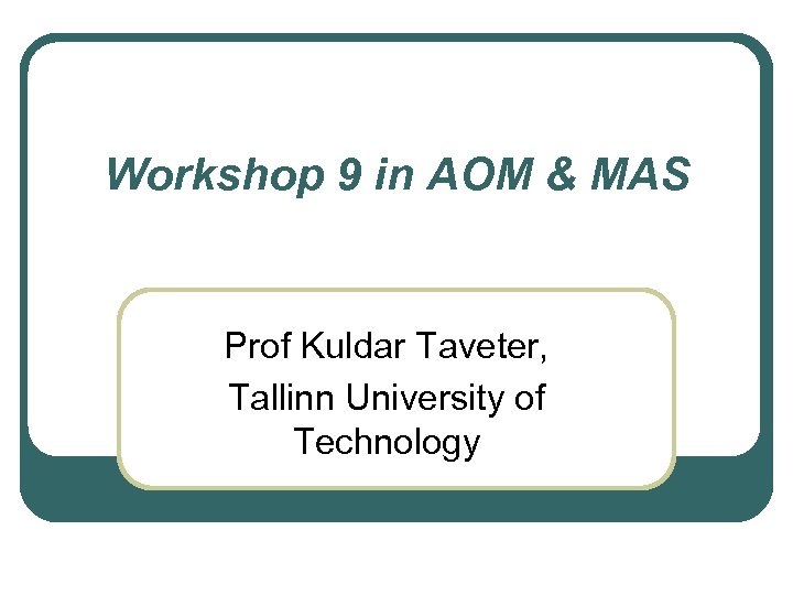 Workshop 9 in AOM & MAS Prof Kuldar Taveter, Tallinn University of Technology 