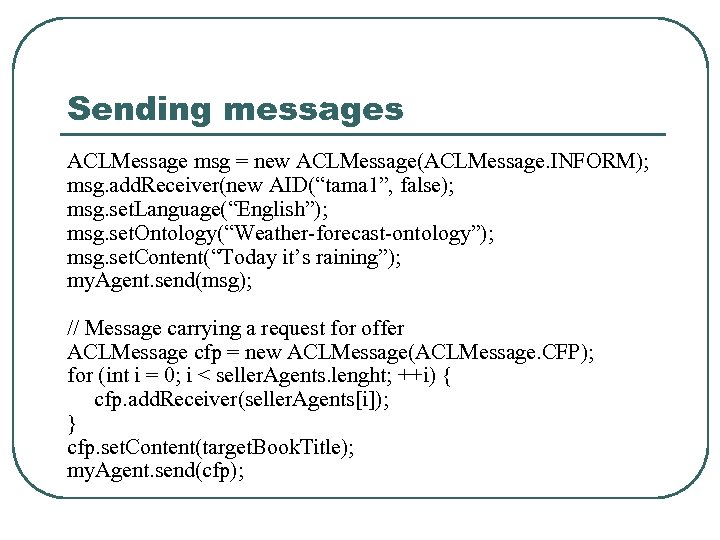 Sending messages ACLMessage msg = new ACLMessage(ACLMessage. INFORM); msg. add. Receiver(new AID(“tama 1”, false);