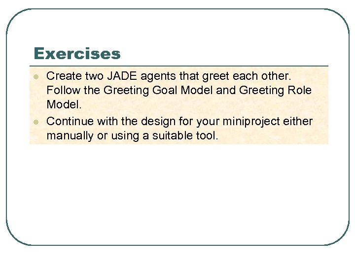 Exercises l l Create two JADE agents that greet each other. Follow the Greeting