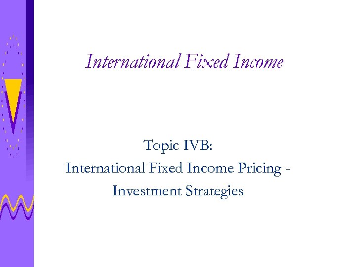 International Fixed Income Topic IVB: International Fixed Income Pricing Investment Strategies 