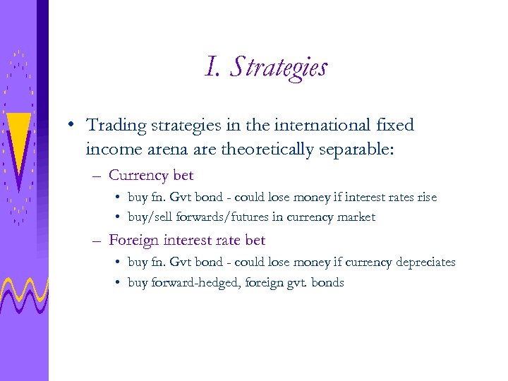 I. Strategies • Trading strategies in the international fixed income arena are theoretically separable: