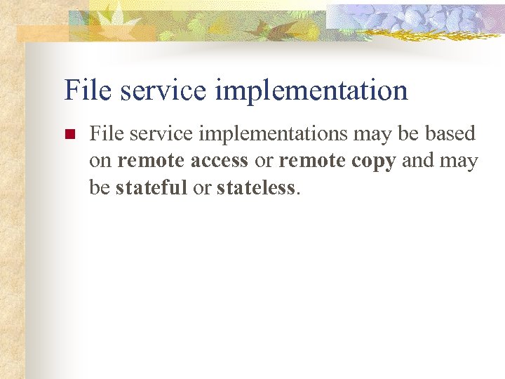 File service implementation n File service implementations may be based on remote access or