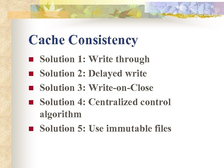 Cache Consistency n n n Solution 1: Write through Solution 2: Delayed write Solution