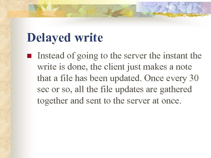 Delayed write n Instead of going to the server the instant the write is