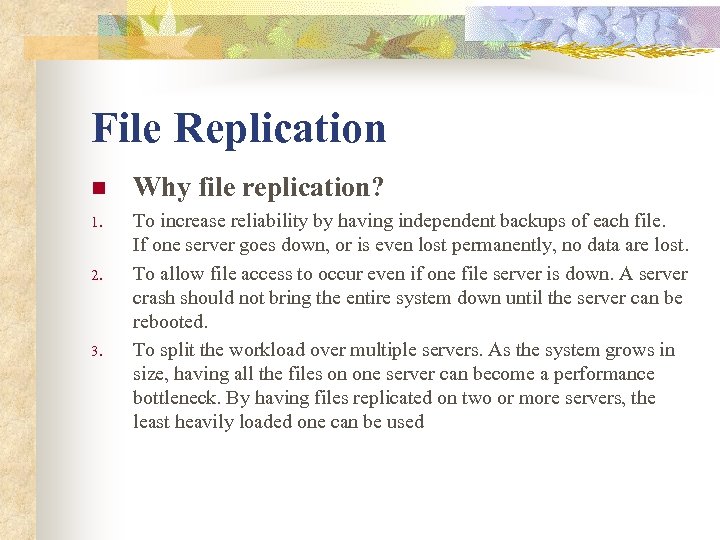 File Replication n Why file replication? 1. To increase reliability by having independent backups