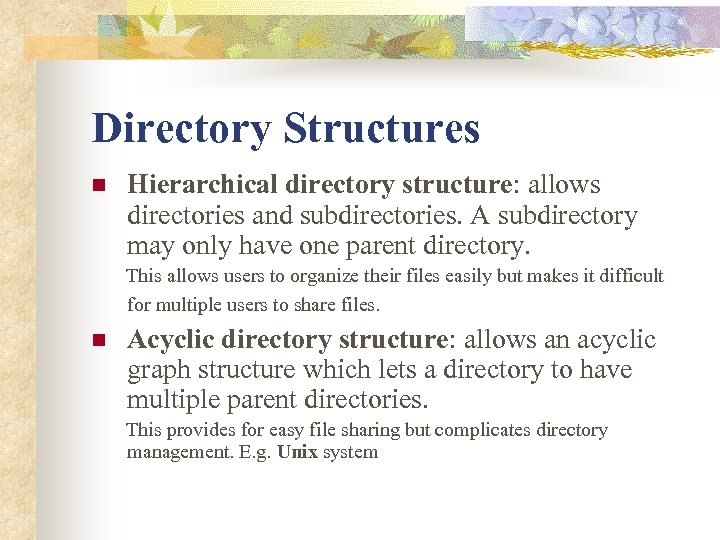Directory Structures n Hierarchical directory structure: allows directories and subdirectories. A subdirectory may only