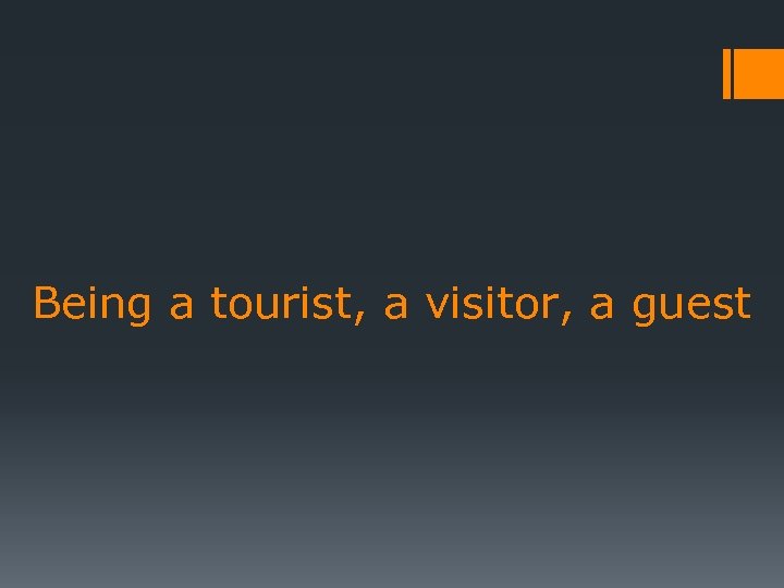 Being a tourist, a visitor, a guest 