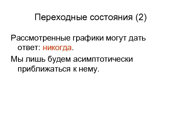 Переходные состояния (2) Рассмотренные графики могут дать ответ: никогда. Мы лишь будем асимптотически приближаться