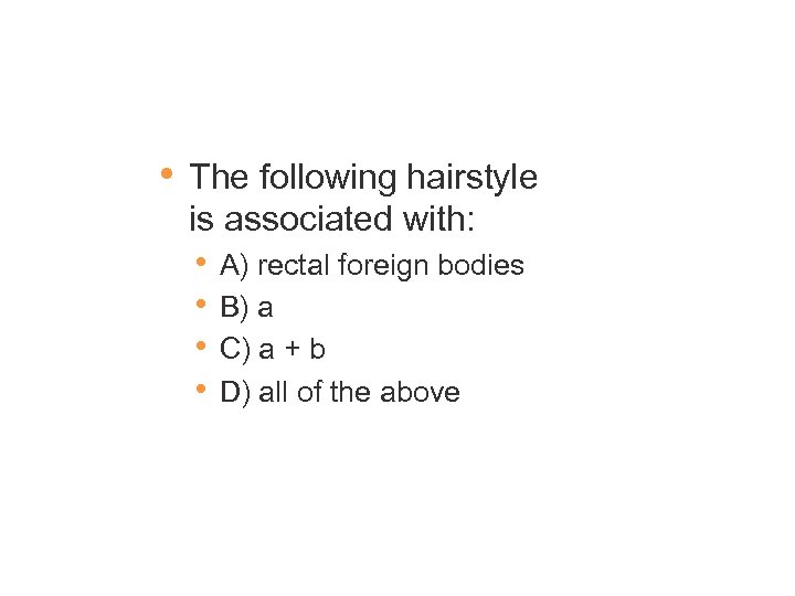  • The following hairstyle is associated with: • • A) rectal foreign bodies