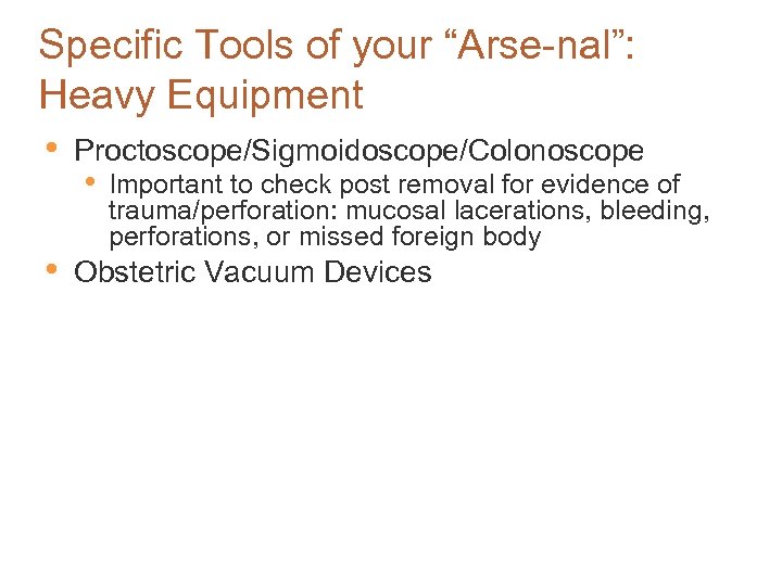 Specific Tools of your “Arse-nal”: Heavy Equipment • • Proctoscope/Sigmoidoscope/Colonoscope • Important to check