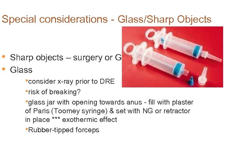 Special considerations - Glass/Sharp Objects • • Sharp objects – surgery or GI Glass