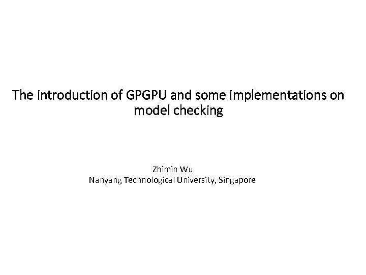 The introduction of GPGPU and some implementations on model checking Zhimin Wu Nanyang Technological