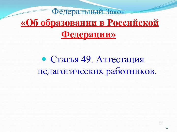 Федеральный Закон «Об образовании в Российской Федерации» Статья 49. Аттестация педагогических работников. 10 10
