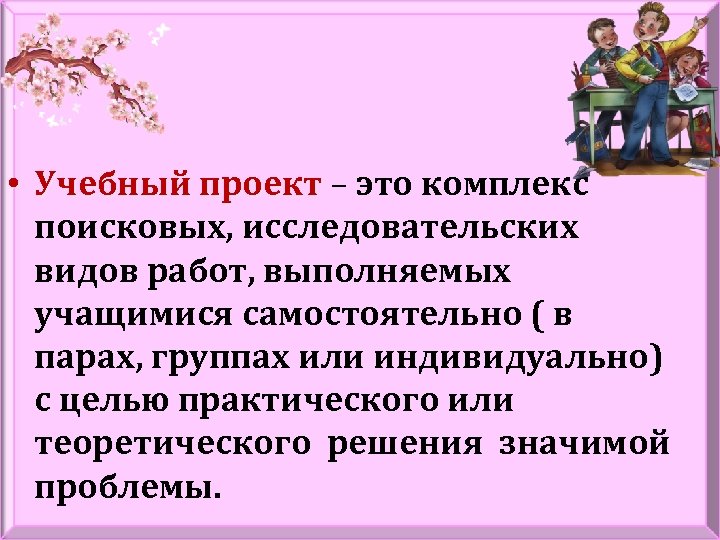  • Учебный проект – это комплекс Учебный проект поисковых, исследовательских видов работ, выполняемых