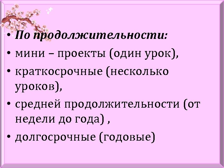  • По продолжительности: • мини – проекты (один урок), • краткосрочные (несколько уроков),