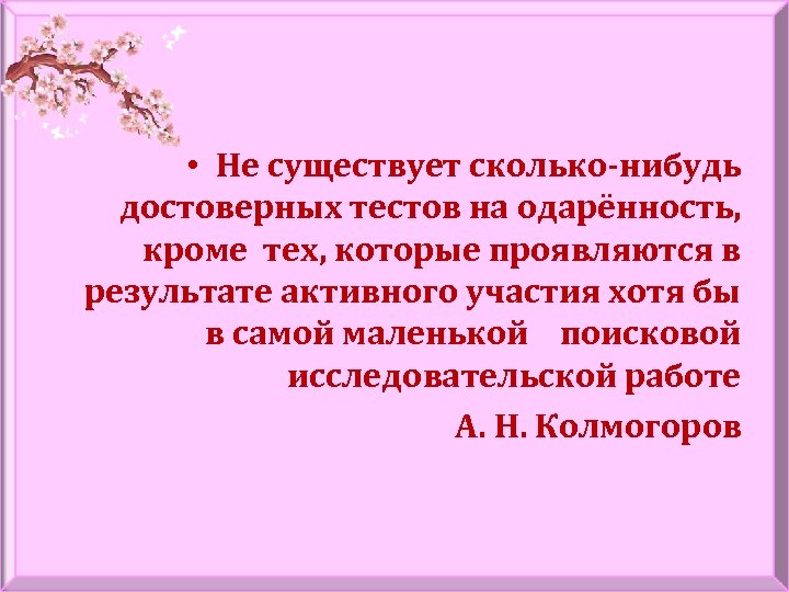  • Не существует сколько-нибудь достоверных тестов на одарённость, кроме тех, которые проявляются в