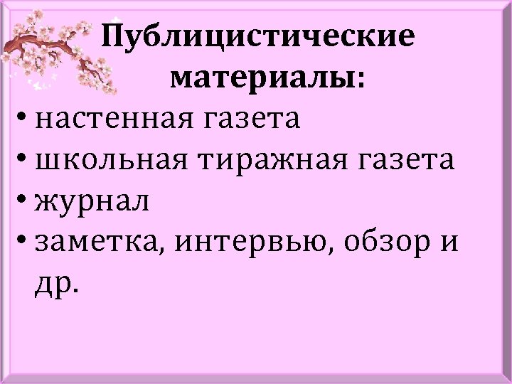 Публицистические материалы: • настенная газета • школьная тиражная газета • журнал • заметка, интервью,
