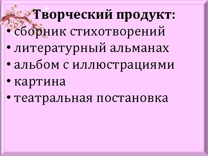 Творческий продукт: • сборник стихотворений • литературный альманах • альбом с иллюстрациями • картина