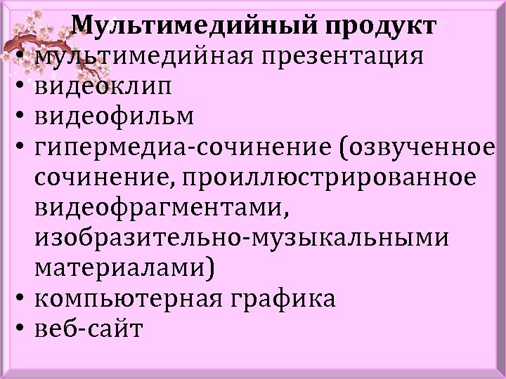  • • • Мультимедийный продукт: мультимедийная презентация видеоклип видеофильм гипермедиа-сочинение (озвученное сочинение, проиллюстрированное