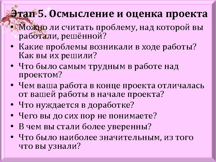 Этап 5. Осмысление и оценка проекта • Можно ли считать проблему, над которой вы