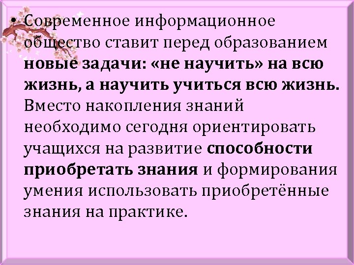  • Современное информационное общество ставит перед образованием новые задачи: «не научить» на всю