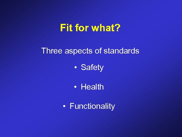 Fit for what? Three aspects of standards • Safety • Health • Functionality 