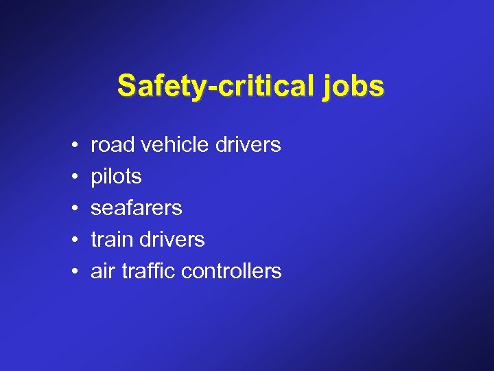 Safety-critical jobs • • • road vehicle drivers pilots seafarers train drivers air traffic