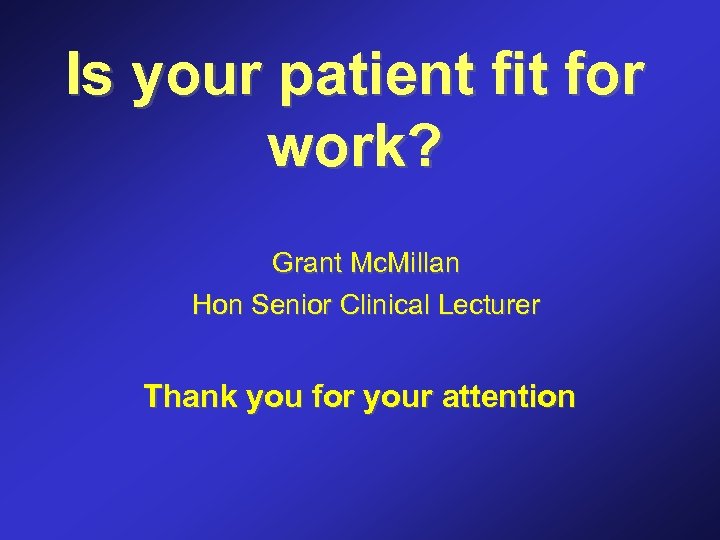 Is your patient fit for work? Grant Mc. Millan Hon Senior Clinical Lecturer Thank
