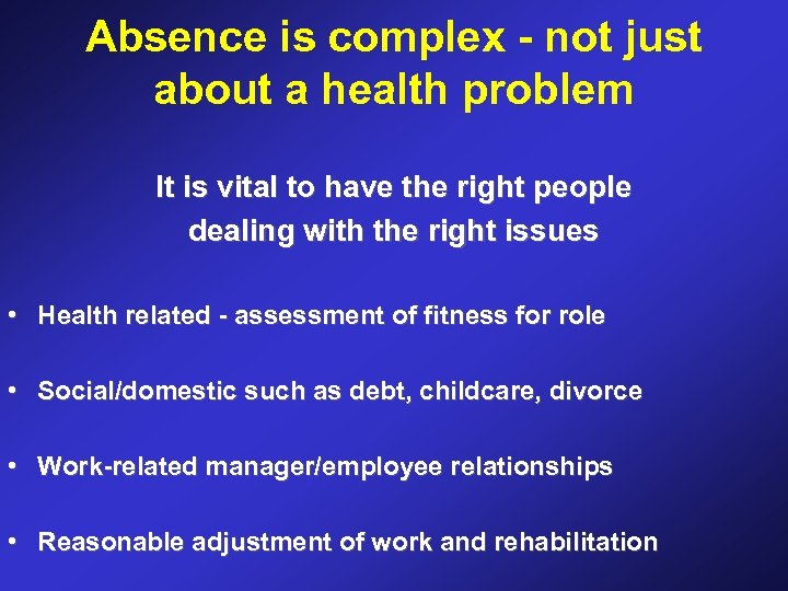 Absence is complex - not just about a health problem It is vital to