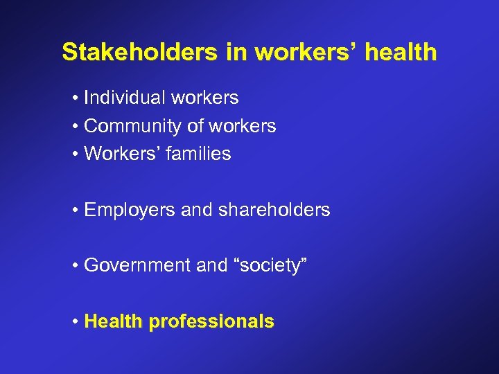 Stakeholders in workers’ health • Individual workers • Community of workers • Workers’ families