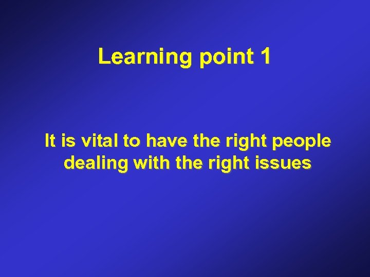 Learning point 1 It is vital to have the right people dealing with the