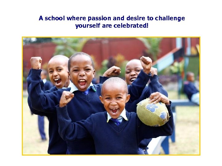 A school where passion and desire to challenge yourself are celebrated! 