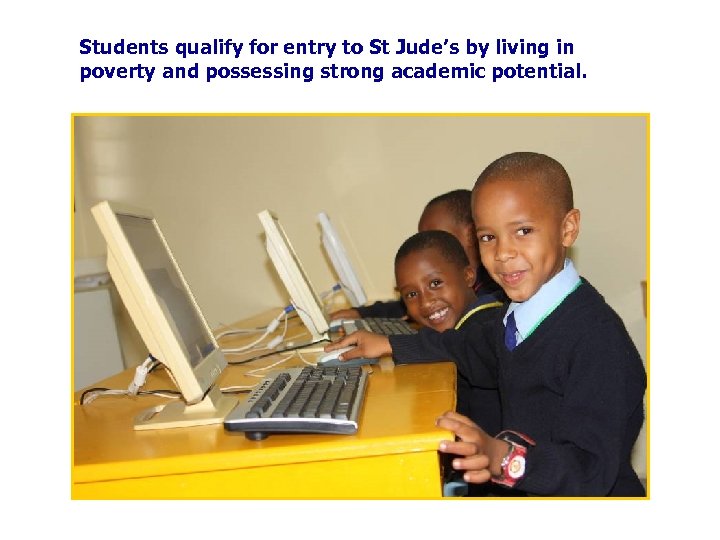 Students qualify for entry to St Jude’s by living in poverty and possessing strong