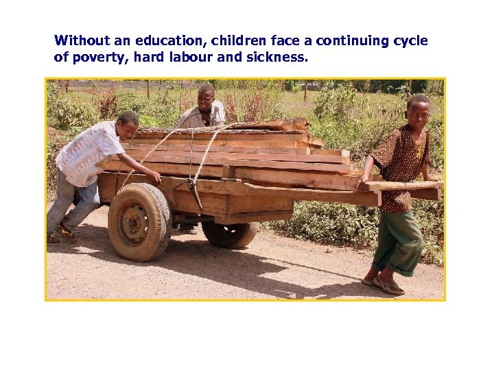 Without an education, children face a continuing cycle of poverty, hard labour and sickness.