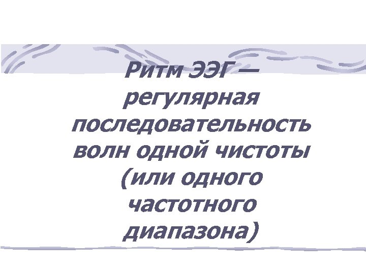 Ритм ЭЭГ — регулярная последовательность волн одной чистоты (или одного частотного диапазона) 