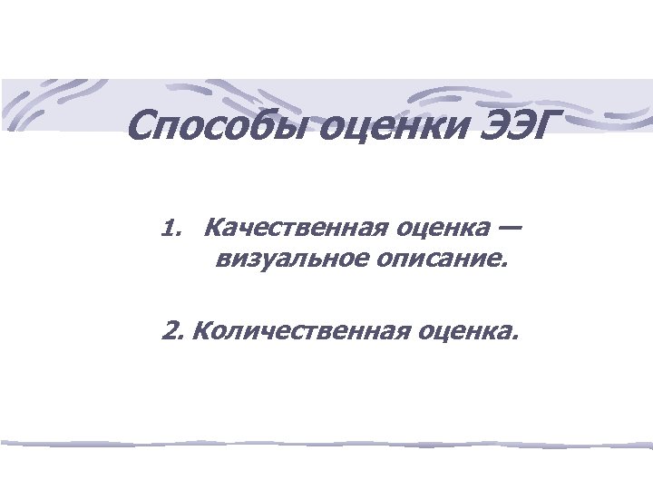 Способы оценки ЭЭГ 1. Качественная оценка — визуальное описание. 2. Количественная оценка. 