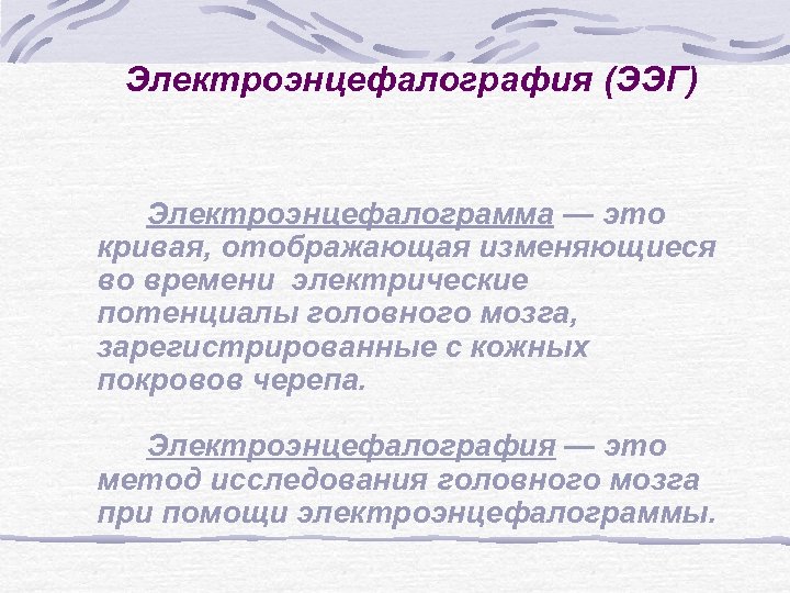 Электроэнцефалография (ЭЭГ) Электроэнцефалограмма — это кривая, отображающая изменяющиеся во времени электрические потенциалы головного мозга,