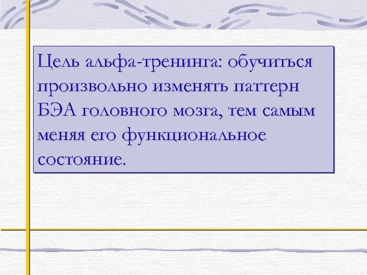 Цель альфа-тренинга: обучиться произвольно изменять паттерн БЭА головного мозга, тем самым меняя его функциональное