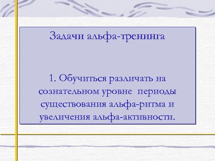 Задачи альфа-тренинга 1. Обучиться различать на сознательном уровне периоды существования альфа-ритма и увеличения альфа-активности.