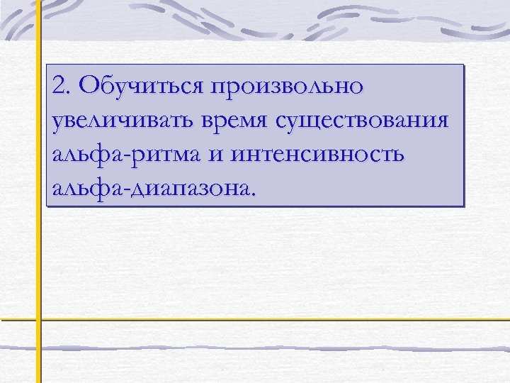 2. Обучиться произвольно увеличивать время существования альфа-ритма и интенсивность альфа-диапазона. 