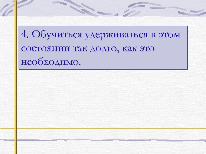 4. Обучиться удерживаться в этом состоянии так долго, как это необходимо. 