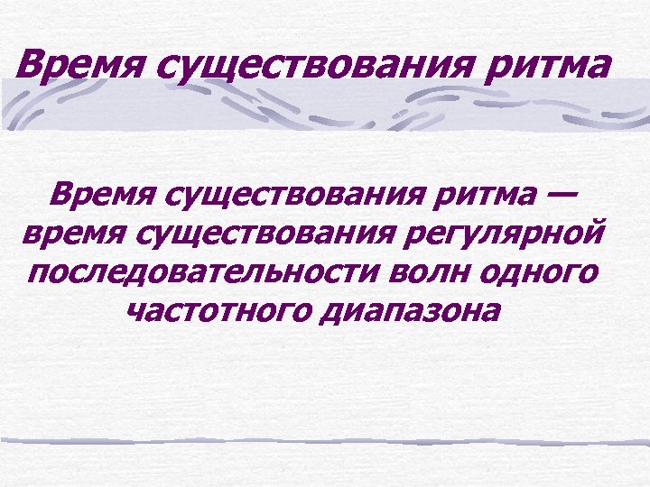 Время существования ритма — время существования регулярной последовательности волн одного частотного диапазона 