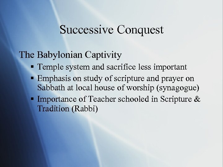 Successive Conquest The Babylonian Captivity § Temple system and sacrifice less important § Emphasis