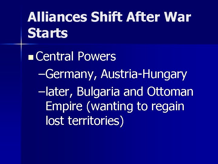 Alliances Shift After War Starts n Central Powers –Germany, Austria-Hungary –later, Bulgaria and Ottoman