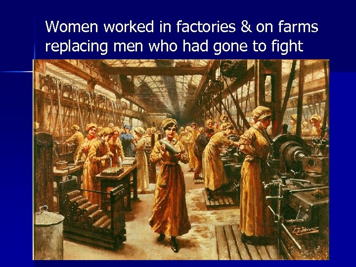 Women worked in factories & on farms replacing men who had gone to fight