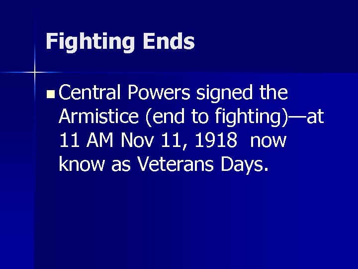 Fighting Ends n Central Powers signed the Armistice (end to fighting)—at 11 AM Nov